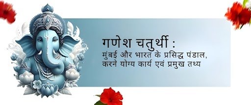 गणेश चतुर्थी: मुंबई और भारत के प्रसिद्ध पंडाल, करने योग्य कार्य एवं प्रमुख तथ्य