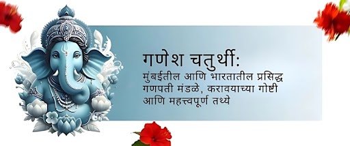 गणेश चतुर्थी: मुंबईतील आणि भारतातील प्रसिद्ध गणपती मंडळे, करावयाच्या गोष्टी आणि महत्त्वपूर्ण तथ्ये